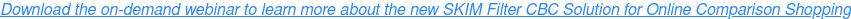 Download the on-demand webinar to learn more about the new SKIM Filter CBC Solution for Online Comparison Shopping