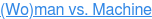 (Wo)man vs. Machine